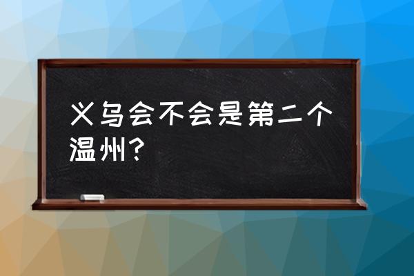 义乌市温州吗 义乌会不会是第二个温州？