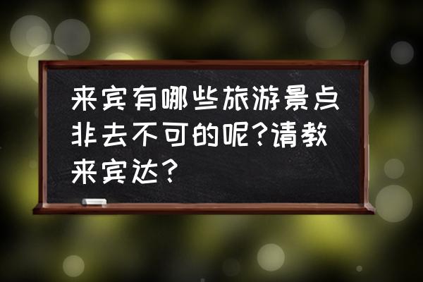 来宾莲花山有什么景点 来宾有哪些旅游景点非去不可的呢?请教来宾达？