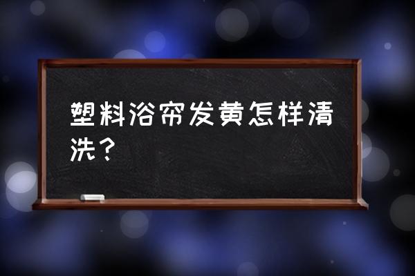 浴帘发黄怎么清洗 塑料浴帘发黄怎样清洗？