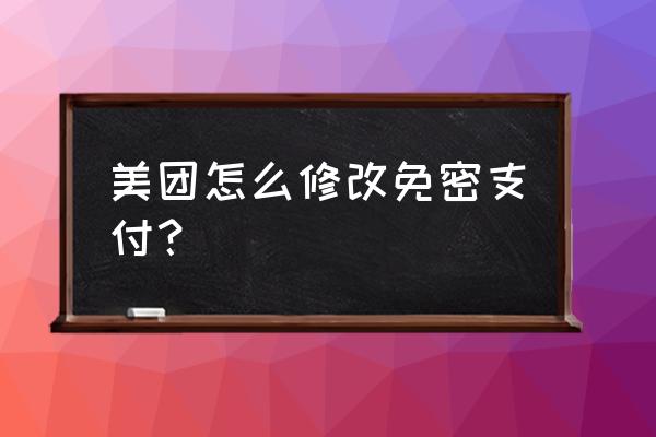 美团信用卡免密支付如何取消 美团怎么修改免密支付？