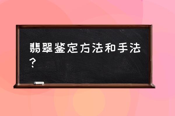 怎样鉴别翡翠真假和品质 翡翠鉴定方法和手法？