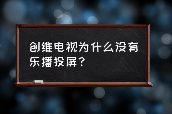 创维电视的乐播投屏在哪里 创维电视为什么没有乐播投屏？