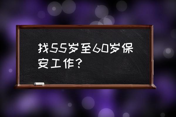 阜新地区有招保安更夫的吗 找55岁至60岁保安工作？