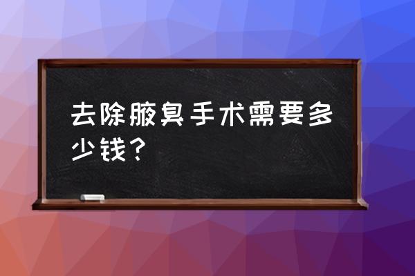 眉山狐臭手术需要多少钱 去除腋臭手术需要多少钱？