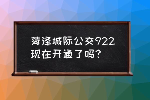 菏泽公交还在运行吗 菏泽城际公交922现在开通了吗？