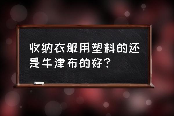 衣服收纳哪种最实用 收纳衣服用塑料的还是牛津布的好？