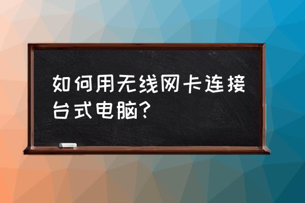 台式电脑装上无线网卡怎么连接 如何用无线网卡连接台式电脑？