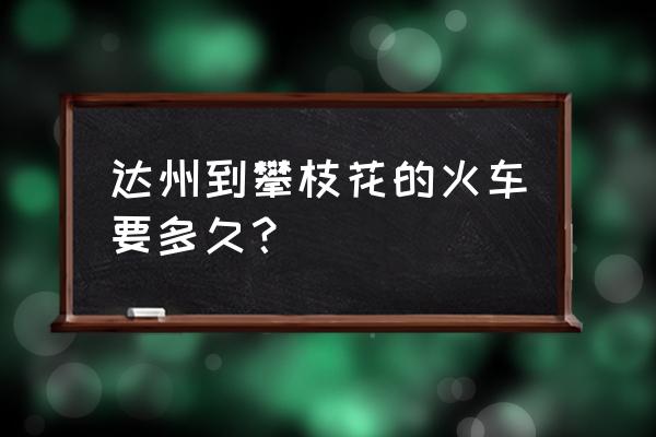 资阳到攀枝花火车票票价多少 达州到攀枝花的火车要多久？