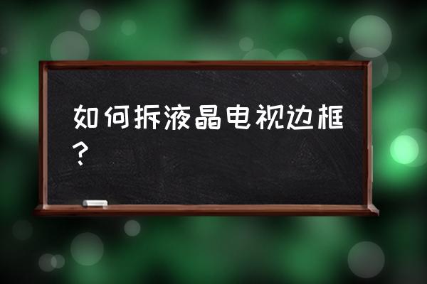 创维电视边框可以拆吗 如何拆液晶电视边框？