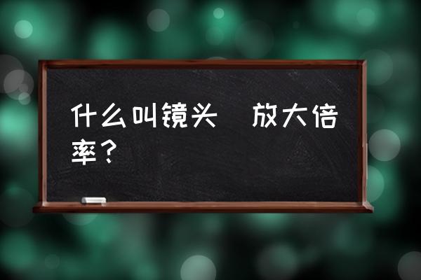 工业镜头倍率什么意思 什么叫镜头_放大倍率？