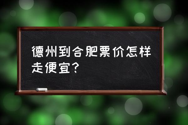 合肥一德州一天几趟火车 德州到合肥票价怎样走便宜？