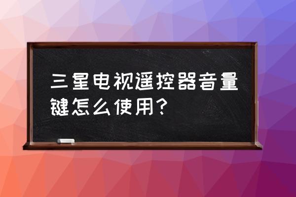 三星电视遥控器怎么调节音量 三星电视遥控器音量键怎么使用？