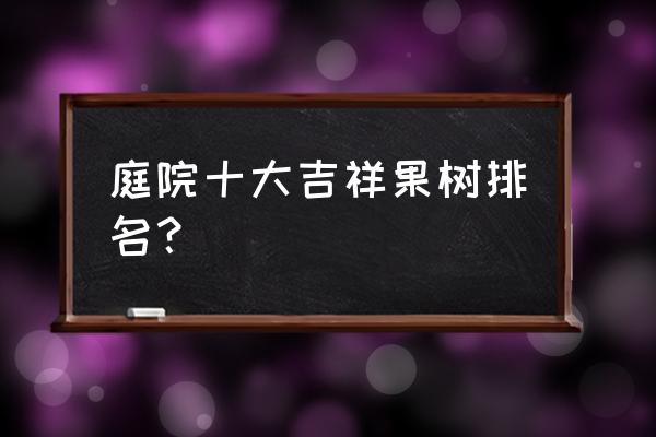 别墅小庭院种什么水果树好 庭院十大吉祥果树排名？