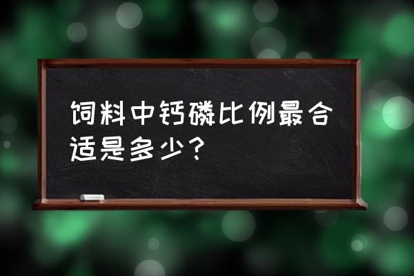 饲料中加磷用什么为好 饲料中钙磷比例最合适是多少？