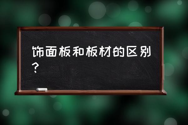 成品木板和木饰面有什么区别 饰面板和板材的区别？