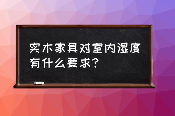 实木家具湿度在多少度事宜 实木家具对室内湿度有什么要求？