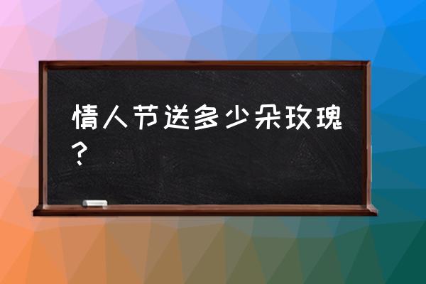 情人节送多少多玫瑰合适 情人节送多少朵玫瑰？