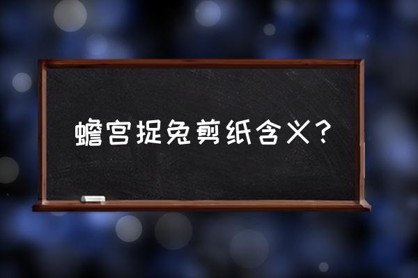 剪纸中兔子象征什么 蟾宫捉兔剪纸含义？