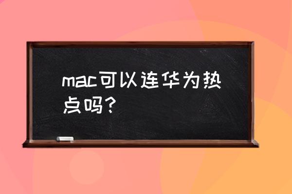 苹果电脑如何连华为手机上网 mac可以连华为热点吗？