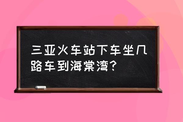 三亚至海棠湾多少公里 三亚火车站下车坐几路车到海棠湾？