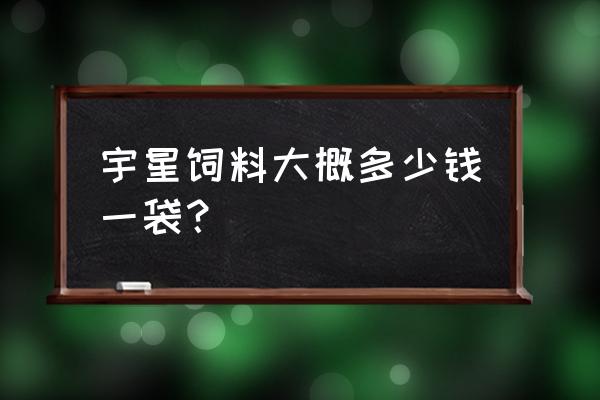 云南恒星饲料批发价格多少一包 宇星饲料大概多少钱一袋？