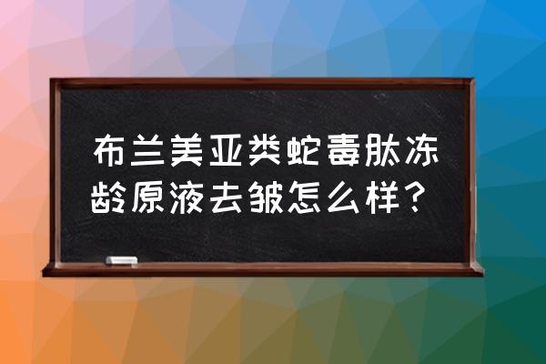 蛇毒原液是不是保湿原液 布兰美亚类蛇毒肽冻龄原液去皱怎么样？