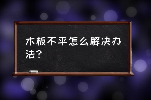 怎样使木材表面更平整 木板不平怎么解决办法？