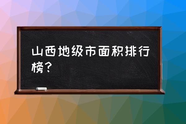 开车从阳泉市辖区到吕梁多少公里 山西地级市面积排行榜？