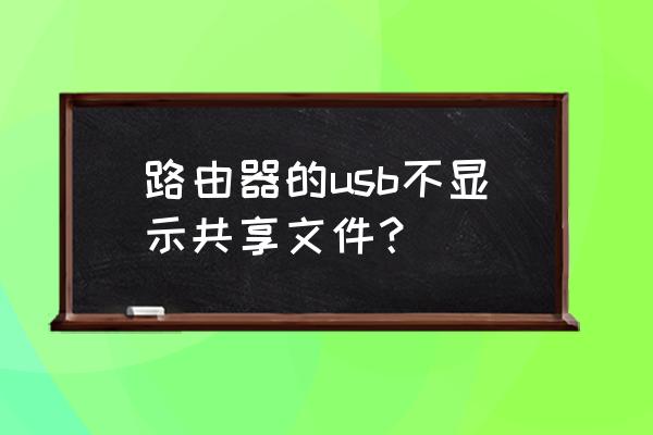 路由器共享文件夹打不开怎么办 路由器的usb不显示共享文件？