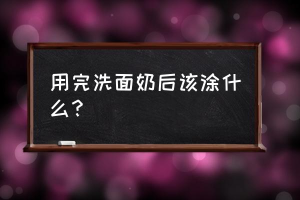 洗面奶用完之后涂什么护肤品 用完洗面奶后该涂什么？