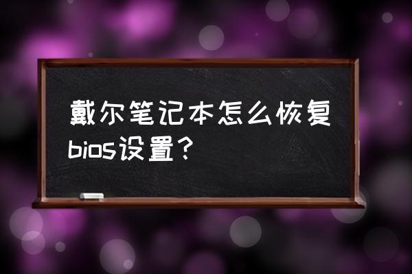 戴尔笔记本如何恢复bios默认设置 戴尔笔记本怎么恢复bios设置？