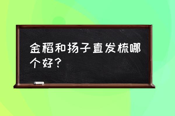 直发梳哪款好用吗 金稻和扬子直发梳哪个好？