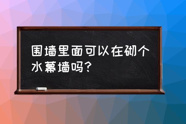 绵阳有做水幕墙的地方吗 围墙里面可以在砌个水幕墙吗？