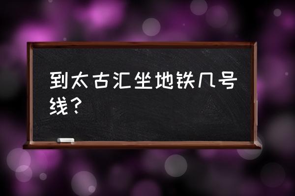 广州南到太古汇怎么坐地铁 到太古汇坐地铁几号线？