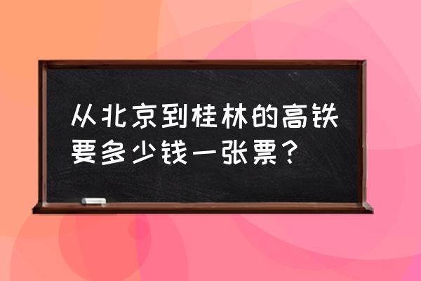 北京到桂林怎么便宜 从北京到桂林的高铁要多少钱一张票？