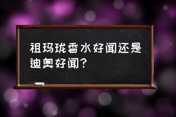 迪奥和祖马龙香水哪个持久 祖玛珑香水好闻还是迪奥好闻？