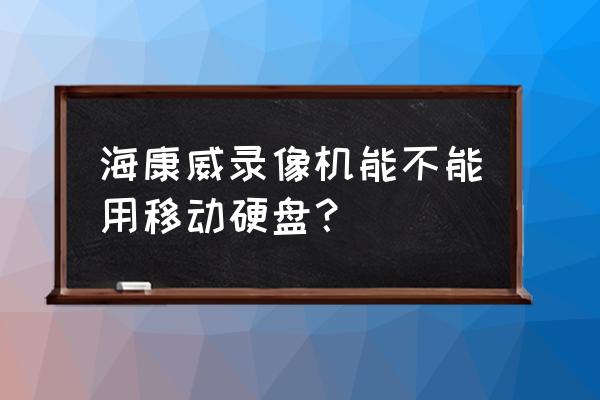 网络硬盘录像机能用移动硬盘吗 海康威录像机能不能用移动硬盘？