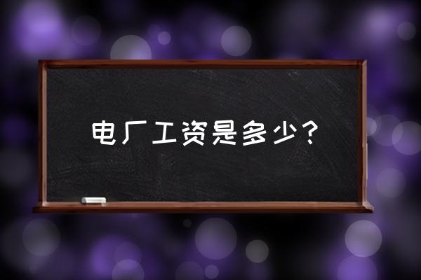 铜川美鑫锦阳电厂待遇如何 电厂工资是多少？