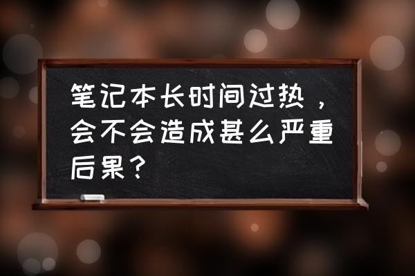 笔记本电脑发热会导致什么 笔记本长时间过热，会不会造成甚么严重后果？