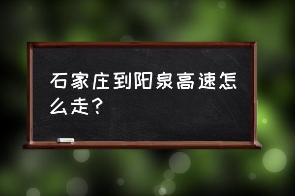 石家庄到阳泉藏山多少公里 石家庄到阳泉高速怎么走？