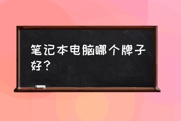 哪种品牌的笔记本电脑最好 笔记本电脑哪个牌子好？