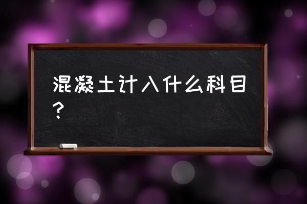 厂房维修购混凝土入哪个科目 混凝土计入什么科目？