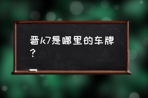 祁县是不是临汾 晋k7是哪里的车牌？