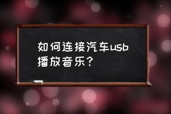 车上usb口怎么放歌 如何连接汽车usb播放音乐？