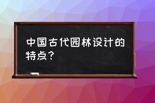 园林设计中中国的特色是什么 中国古代园林设计的特点？