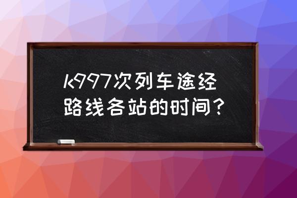 查白城到齐齐哈尔有几趟火车 k997次列车途经路线各站的时间？