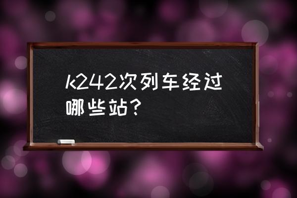 孝感到鹰潭坐什么车次 k242次列车经过哪些站？