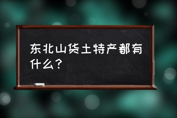 鸡西野生的特产都有啥 东北山货土特产都有什么？