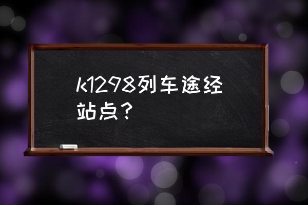 坐火车中卫到平凉几个小时 k1298列车途经站点？