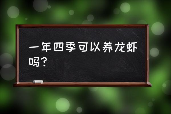 养殖小龙虾分季节吗 一年四季可以养龙虾吗？